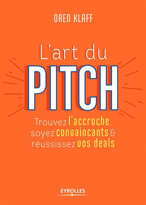 L'art du pitch: Trouvez l'accroche, soyez convaincants et réussissez vos deals
